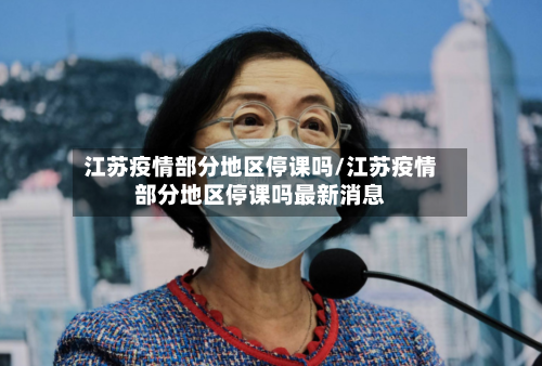 江苏疫情部分地区停课吗/江苏疫情部分地区停课吗最新消息-第3张图片