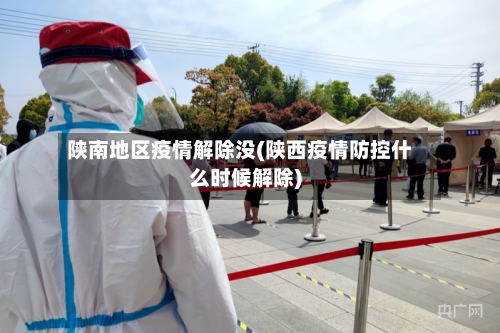 陕南地区疫情解除没(陕西疫情防控什么时候解除)