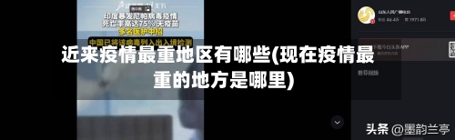 近来疫情最重地区有哪些(现在疫情最重的地方是哪里)