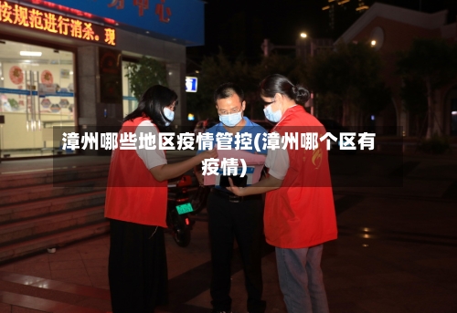 漳州哪些地区疫情管控(漳州哪个区有疫情)-第2张图片